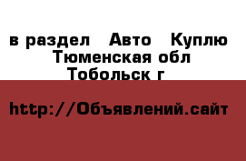  в раздел : Авто » Куплю . Тюменская обл.,Тобольск г.